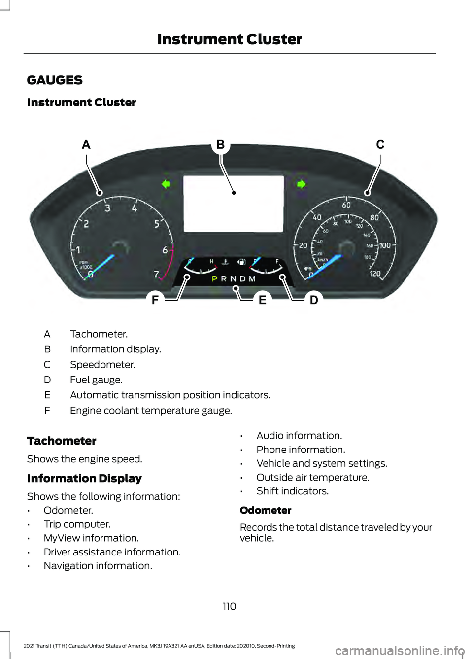 FORD TRANSIT 2021 Owners Manual GAUGES
Instrument Cluster
Tachometer.
A
Information display.
B
Speedometer.
C
Fuel gauge.
D
Automatic transmission position indicators.
E
Engine coolant temperature gauge.
F
Tachometer
Shows the engin FORD TRANSIT 2021 Owners Manual GAUGES
Instrument Cluster
Tachometer.
A
Information display.
B
Speedometer.
C
Fuel gauge.
D
Automatic transmission position indicators.
E
Engine coolant temperature gauge.
F
Tachometer
Shows the engin