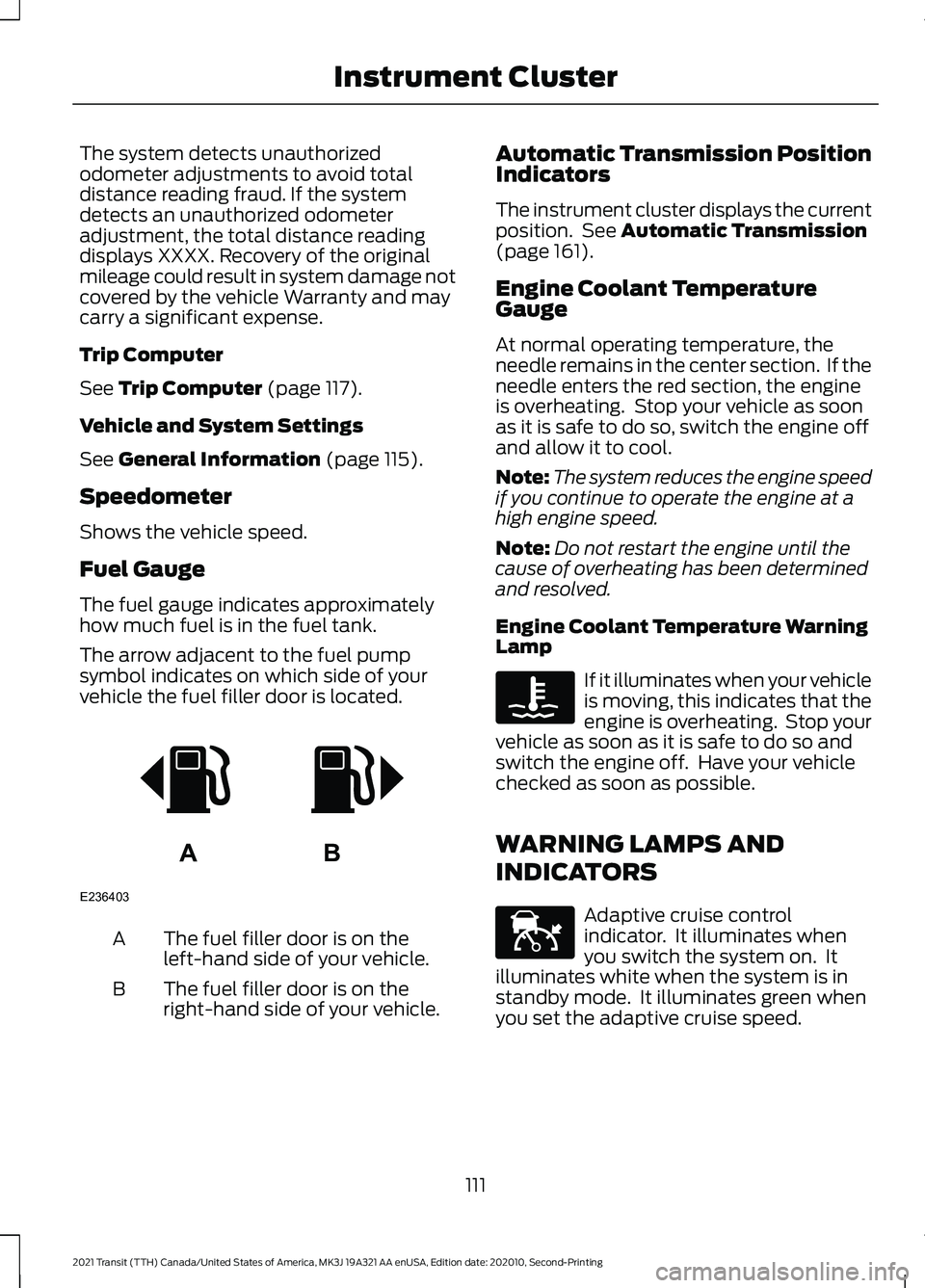FORD TRANSIT 2021 Owners Manual The system detects unauthorized
odometer adjustments to avoid total
distance reading fraud. If the system
detects an unauthorized odometer
adjustment, the total distance reading
displays XXXX. Recover FORD TRANSIT 2021 Owners Manual The system detects unauthorized
odometer adjustments to avoid total
distance reading fraud. If the system
detects an unauthorized odometer
adjustment, the total distance reading
displays XXXX. Recover