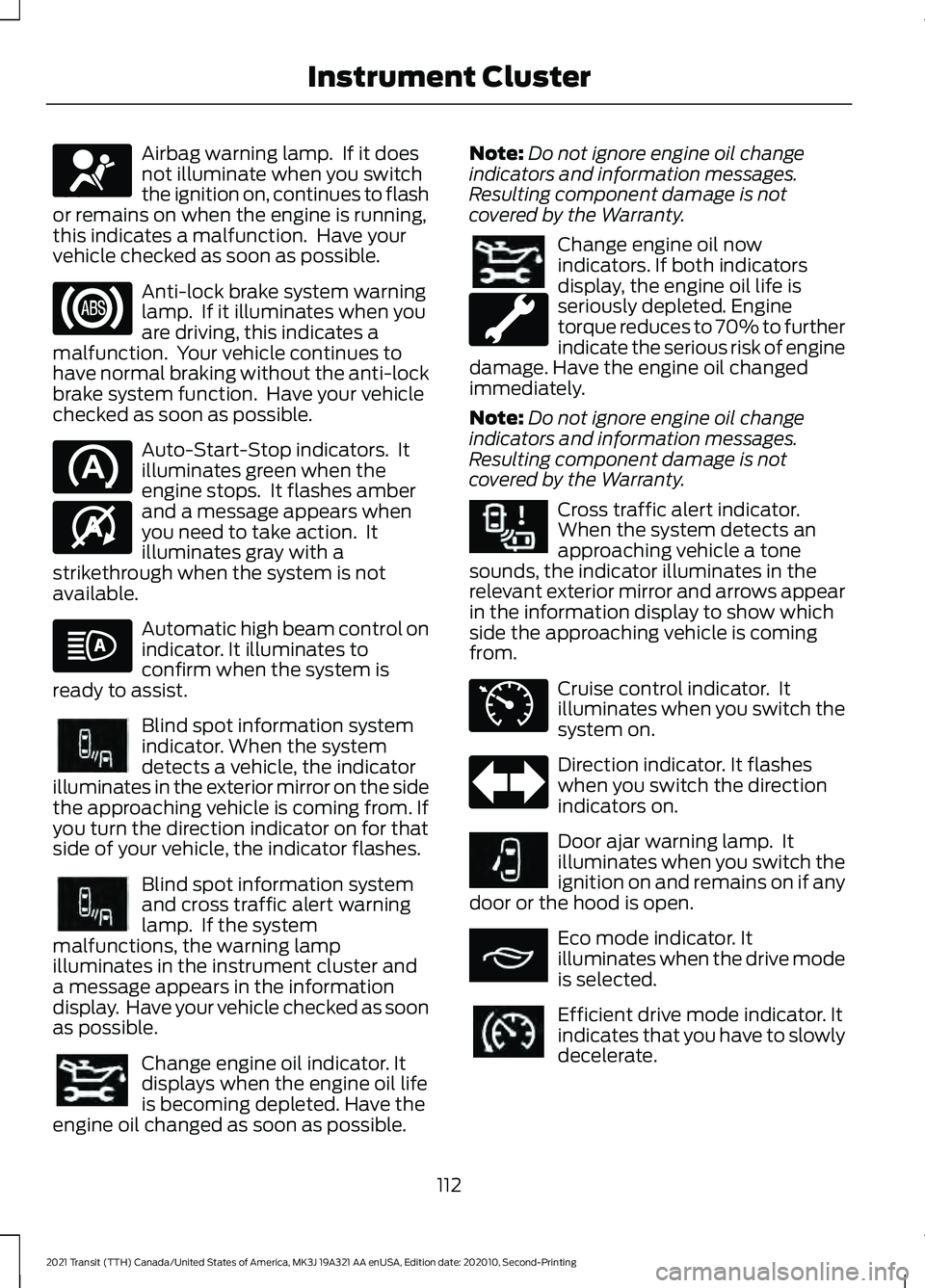 FORD TRANSIT 2021 Service Manual Airbag warning lamp.  If it does
not illuminate when you switch
the ignition on, continues to flash
or remains on when the engine is running,
this indicates a malfunction.  Have your
vehicle checked a