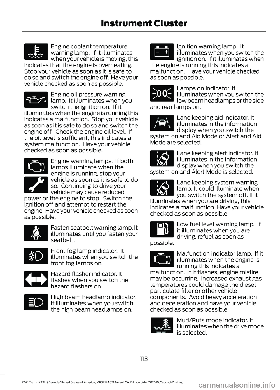 FORD TRANSIT 2021  Owners Manual Engine coolant temperature
warning lamp.  If it illuminates
when your vehicle is moving, this
indicates that the engine is overheating.
Stop your vehicle as soon as it is safe to
do so and switch the 