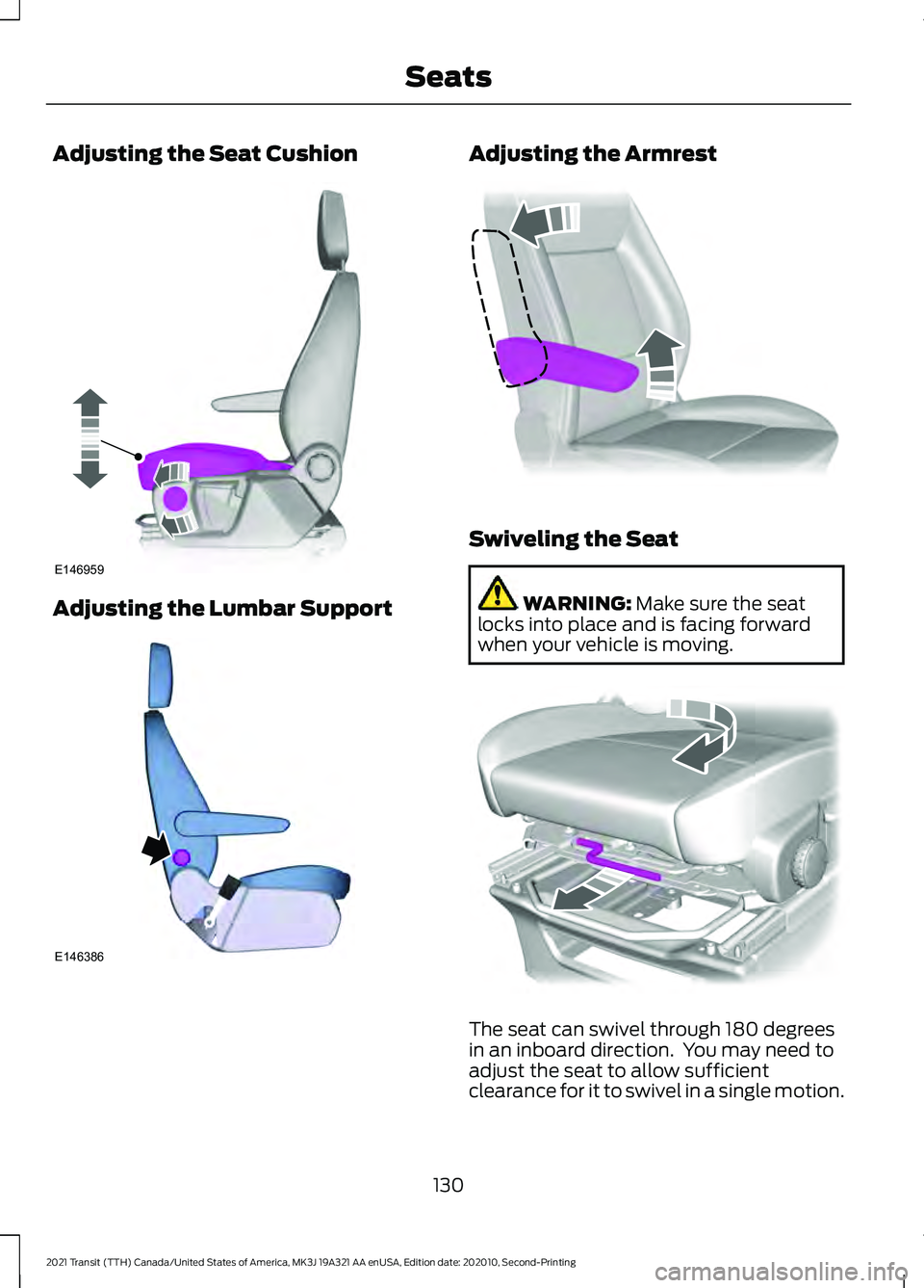 FORD TRANSIT 2021 Owners Manual Adjusting the Seat Cushion
Adjusting the Lumbar Support Adjusting the Armrest
Swiveling the Seat
WARNING: Make sure the seat
locks into place and is facing forward
when your vehicle is moving. The sea FORD TRANSIT 2021 Owners Manual Adjusting the Seat Cushion
Adjusting the Lumbar Support Adjusting the Armrest
Swiveling the Seat
WARNING: Make sure the seat
locks into place and is facing forward
when your vehicle is moving. The sea