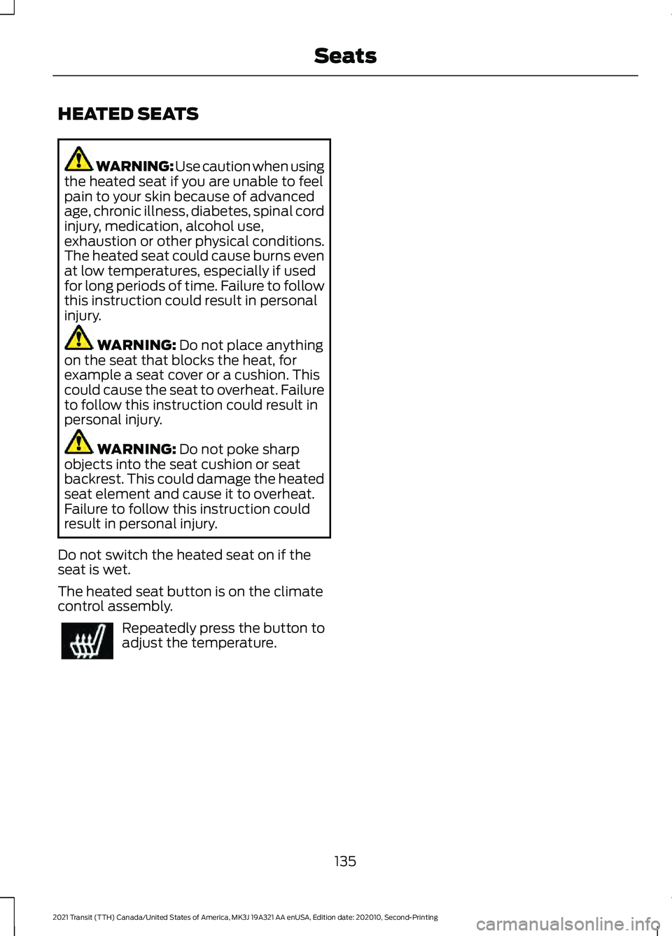 FORD TRANSIT 2021 Workshop Manual HEATED SEATS
WARNING: Use caution when using
the heated seat if you are unable to feel
pain to your skin because of advanced
age, chronic illness, diabetes, spinal cord
injury, medication, alcohol use FORD TRANSIT 2021 Workshop Manual HEATED SEATS
WARNING: Use caution when using
the heated seat if you are unable to feel
pain to your skin because of advanced
age, chronic illness, diabetes, spinal cord
injury, medication, alcohol use
