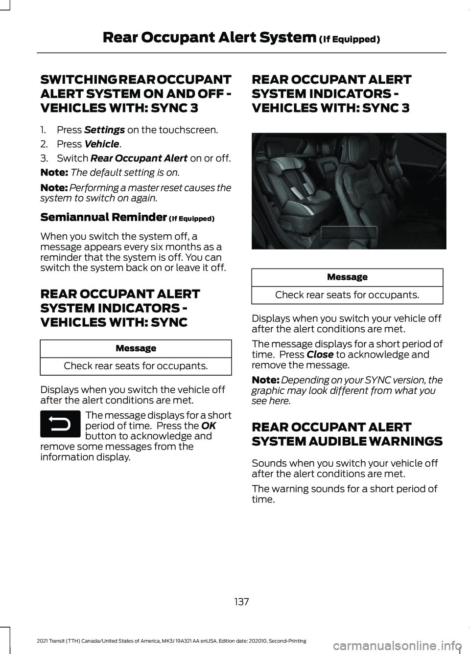 FORD TRANSIT 2021 Owners Guide SWITCHING REAR OCCUPANT
ALERT SYSTEM ON AND OFF -
VEHICLES WITH: SYNC 3
1. Press Settings on the touchscreen.
2. Press
Vehicle.
3. Switch
Rear Occupant Alert on or off.
Note: The default setting is FORD TRANSIT 2021 Owners Guide SWITCHING REAR OCCUPANT
ALERT SYSTEM ON AND OFF -
VEHICLES WITH: SYNC 3
1. Press Settings on the touchscreen.
2. Press
Vehicle.
3. Switch
Rear Occupant Alert on or off.
Note: The default setting is