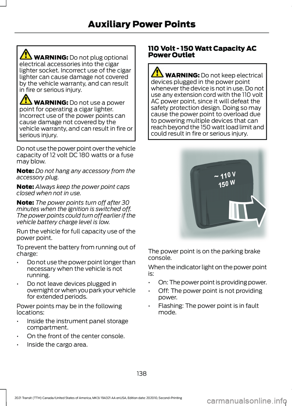 FORD TRANSIT 2021 User Guide WARNING: Do not plug optional
electrical accessories into the cigar
lighter socket. Incorrect use of the cigar
lighter can cause damage not covered
by the vehicle warranty, and can result
in fire or s FORD TRANSIT 2021 User Guide WARNING: Do not plug optional
electrical accessories into the cigar
lighter socket. Incorrect use of the cigar
lighter can cause damage not covered
by the vehicle warranty, and can result
in fire or s