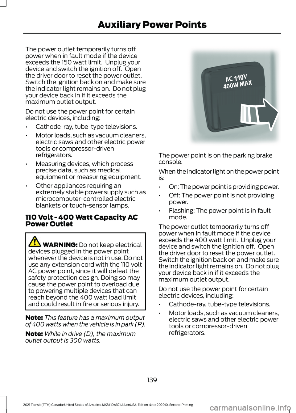 FORD TRANSIT 2021 Repair Manual The power outlet temporarily turns off
power when in fault mode if the device
exceeds the 150 watt limit. Unplug your
device and switch the ignition off. Open
the driver door to reset the power outl FORD TRANSIT 2021 Repair Manual The power outlet temporarily turns off
power when in fault mode if the device
exceeds the 150 watt limit. Unplug your
device and switch the ignition off. Open
the driver door to reset the power outl
