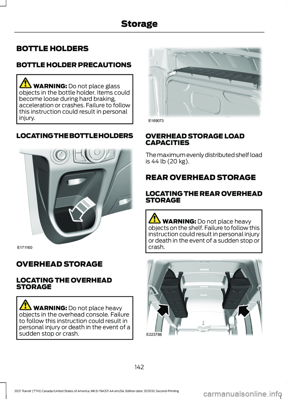 FORD TRANSIT 2021 Owners Manual BOTTLE HOLDERS
BOTTLE HOLDER PRECAUTIONS
WARNING: Do not place glass
objects in the bottle holder. Items could
become loose during hard braking,
acceleration or crashes. Failure to follow
this instruc FORD TRANSIT 2021 Owners Manual BOTTLE HOLDERS
BOTTLE HOLDER PRECAUTIONS
WARNING: Do not place glass
objects in the bottle holder. Items could
become loose during hard braking,
acceleration or crashes. Failure to follow
this instruc