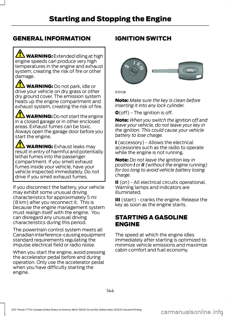 FORD TRANSIT 2021  Owners Manual GENERAL INFORMATION
WARNING: Extended idling at high
engine speeds can produce very high
temperatures in the engine and exhaust
system, creating the risk of fire or other
damage. WARNING: 
Do not park