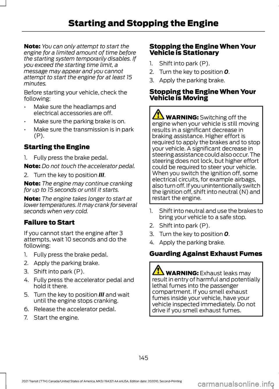 FORD TRANSIT 2021 Owners Manual Note:
You can only attempt to start the
engine for a limited amount of time before
the starting system temporarily disables. If
you exceed the starting time limit, a
message may appear and you cannot
FORD TRANSIT 2021 Owners Manual Note:
You can only attempt to start the
engine for a limited amount of time before
the starting system temporarily disables. If
you exceed the starting time limit, a
message may appear and you cannot
