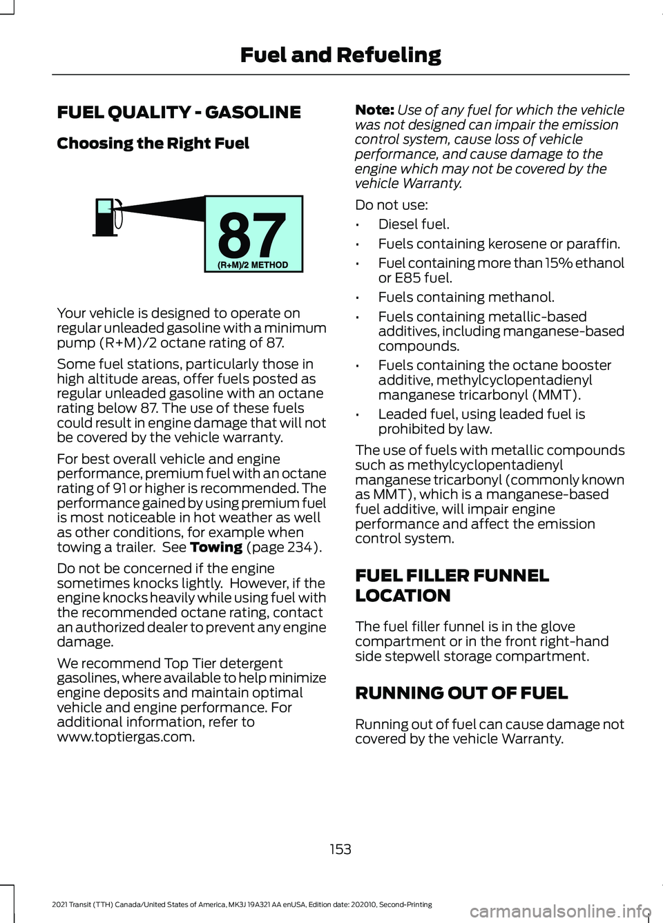 FORD TRANSIT 2021  Owners Manual FUEL QUALITY - GASOLINE
Choosing the Right Fuel
Your vehicle is designed to operate on
regular unleaded gasoline with a minimum
pump (R+M)/2 octane rating of 87.
Some fuel stations, particularly those