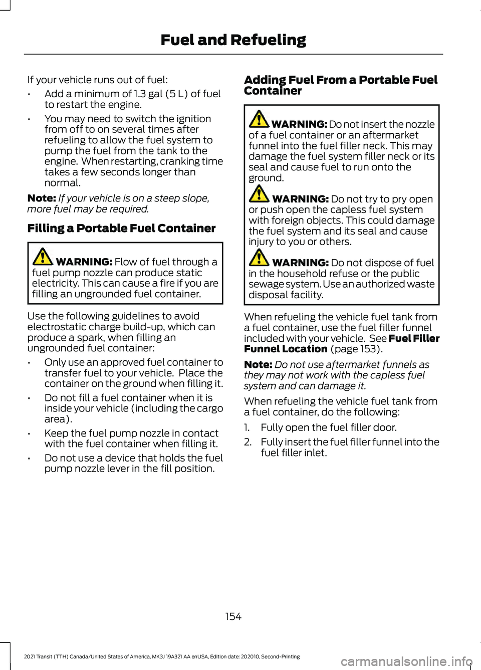 FORD TRANSIT 2021  Owners Manual If your vehicle runs out of fuel:
•
Add a minimum of 1.3 gal (5 L) of fuel
to restart the engine.
• You may need to switch the ignition
from off to on several times after
refueling to allow the fu