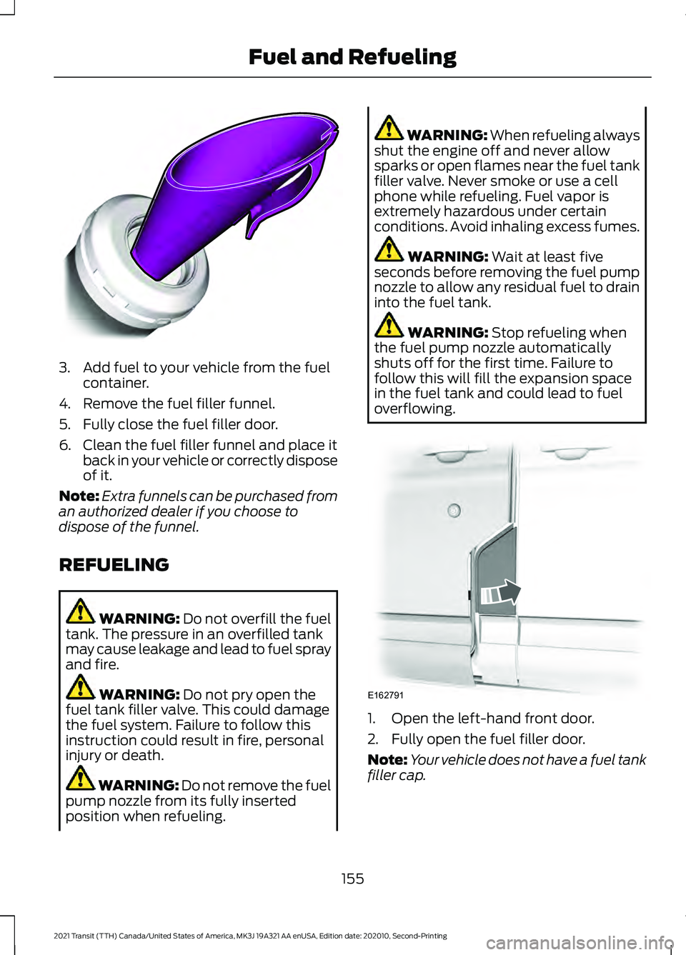 FORD TRANSIT 2021  Owners Manual 3. Add fuel to your vehicle from the fuel
container.
4. Remove the fuel filler funnel.
5. Fully close the fuel filler door.
6. Clean the fuel filler funnel and place it back in your vehicle or correct