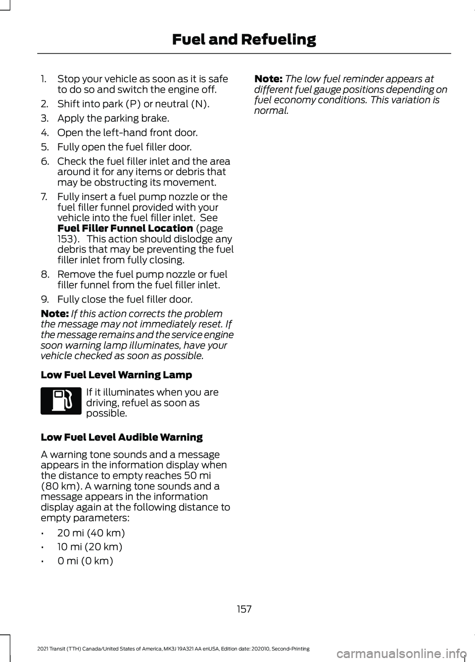 FORD TRANSIT 2021 User Guide 1. Stop your vehicle as soon as it is safe
to do so and switch the engine off.
2. Shift into park (P) or neutral (N).
3. Apply the parking brake.
4. Open the left-hand front door.
5. Fully open the fu FORD TRANSIT 2021 User Guide 1. Stop your vehicle as soon as it is safe
to do so and switch the engine off.
2. Shift into park (P) or neutral (N).
3. Apply the parking brake.
4. Open the left-hand front door.
5. Fully open the fu