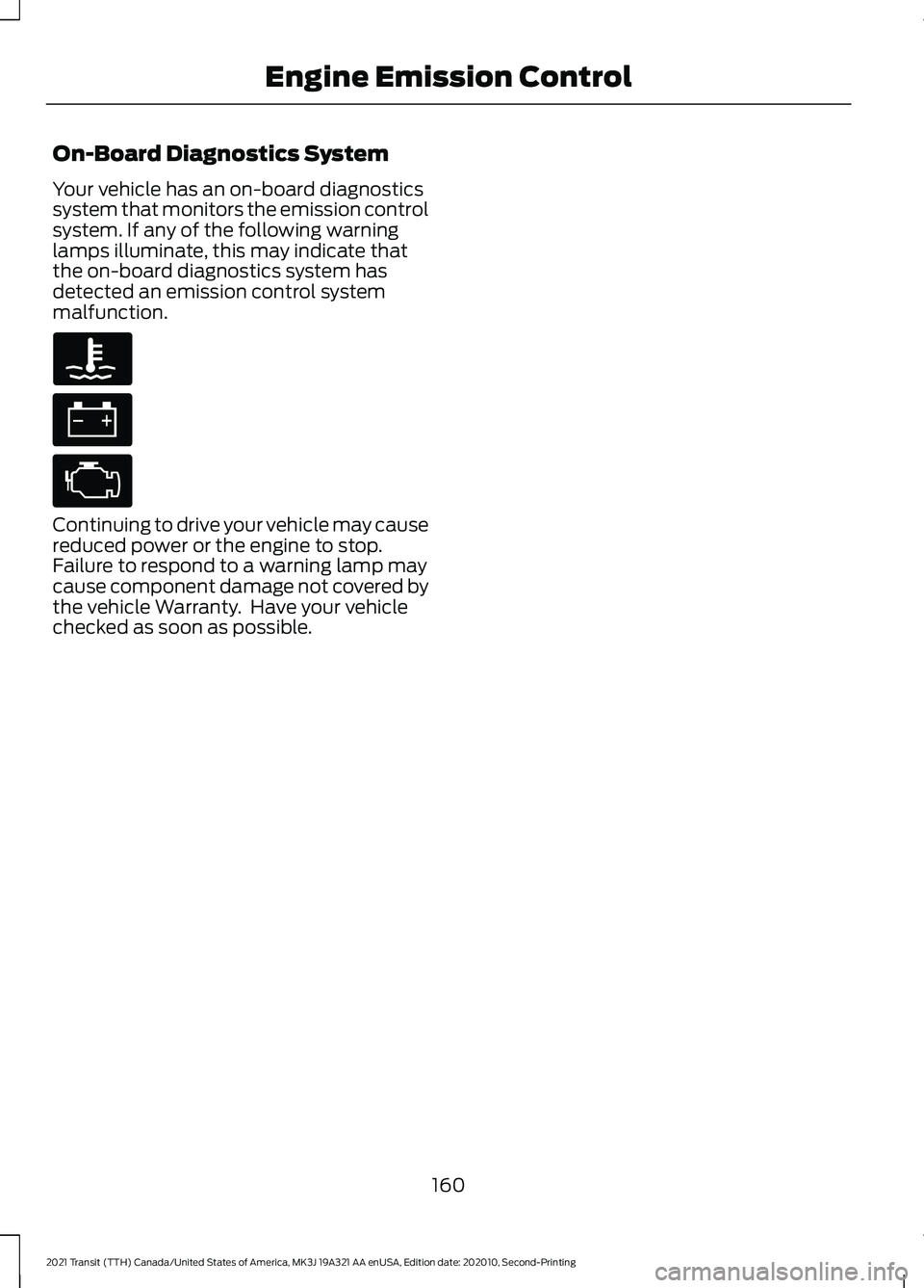 FORD TRANSIT 2021 Manual PDF On-Board Diagnostics System
Your vehicle has an on-board diagnostics
system that monitors the emission control
system. If any of the following warning
lamps illuminate, this may indicate that
the on-b FORD TRANSIT 2021 Manual PDF On-Board Diagnostics System
Your vehicle has an on-board diagnostics
system that monitors the emission control
system. If any of the following warning
lamps illuminate, this may indicate that
the on-b
