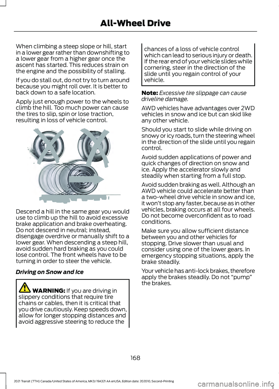 FORD TRANSIT 2021  Owners Manual When climbing a steep slope or hill, start
in a lower gear rather than downshifting to
a lower gear from a higher gear once the
ascent has started. This reduces strain on
the engine and the possibilit