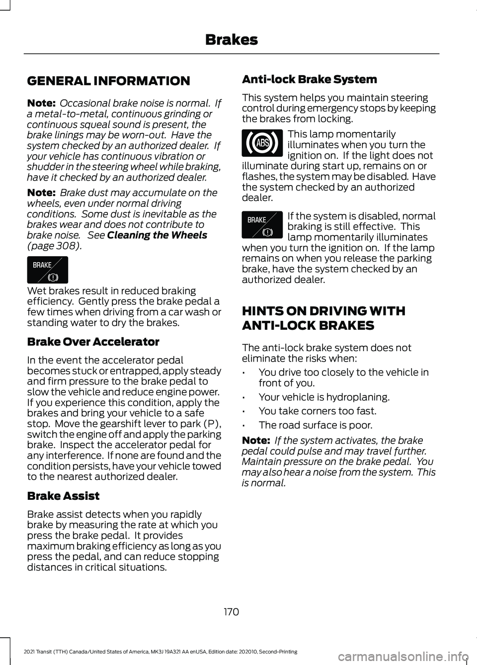 FORD TRANSIT 2021 Manual PDF GENERAL INFORMATION
Note:
Occasional brake noise is normal. If
a metal-to-metal, continuous grinding or
continuous squeal sound is present, the
brake linings may be worn-out. Have the
system checke FORD TRANSIT 2021 Manual PDF GENERAL INFORMATION
Note:
Occasional brake noise is normal. If
a metal-to-metal, continuous grinding or
continuous squeal sound is present, the
brake linings may be worn-out. Have the
system checke