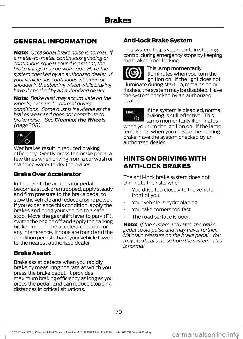 FORD TRANSIT 2021  Owners Manual GENERAL INFORMATION
Note:
 Occasional brake noise is normal.  If
a metal-to-metal, continuous grinding or
continuous squeal sound is present, the
brake linings may be worn-out.  Have the
system checke