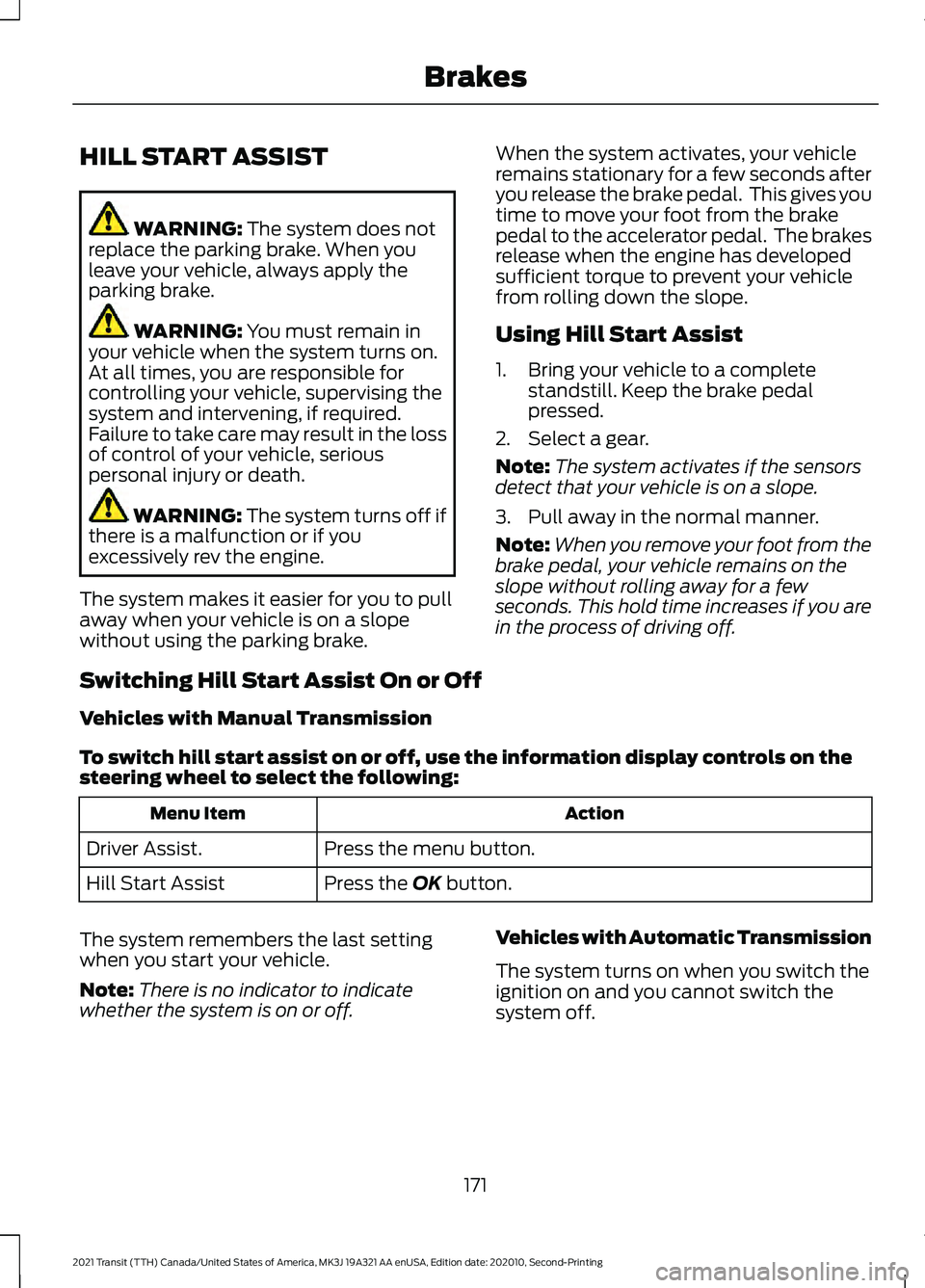 FORD TRANSIT 2021  Owners Manual HILL START ASSIST
WARNING: The system does not
replace the parking brake. When you
leave your vehicle, always apply the
parking brake. WARNING: 
You must remain in
your vehicle when the system turns o