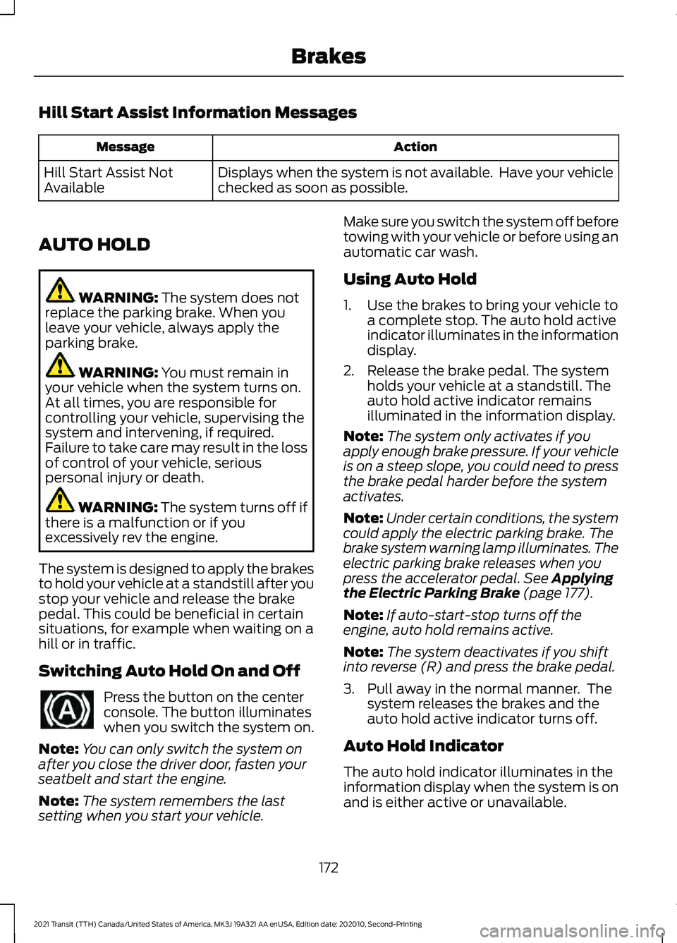 FORD TRANSIT 2021 Manual Online Hill Start Assist Information Messages
Action
Message
Displays when the system is not available. Have your vehicle
checked as soon as possible.
Hill Start Assist Not
Available
AUTO HOLD WARNING: The FORD TRANSIT 2021 Manual Online Hill Start Assist Information Messages
Action
Message
Displays when the system is not available. Have your vehicle
checked as soon as possible.
Hill Start Assist Not
Available
AUTO HOLD WARNING: The