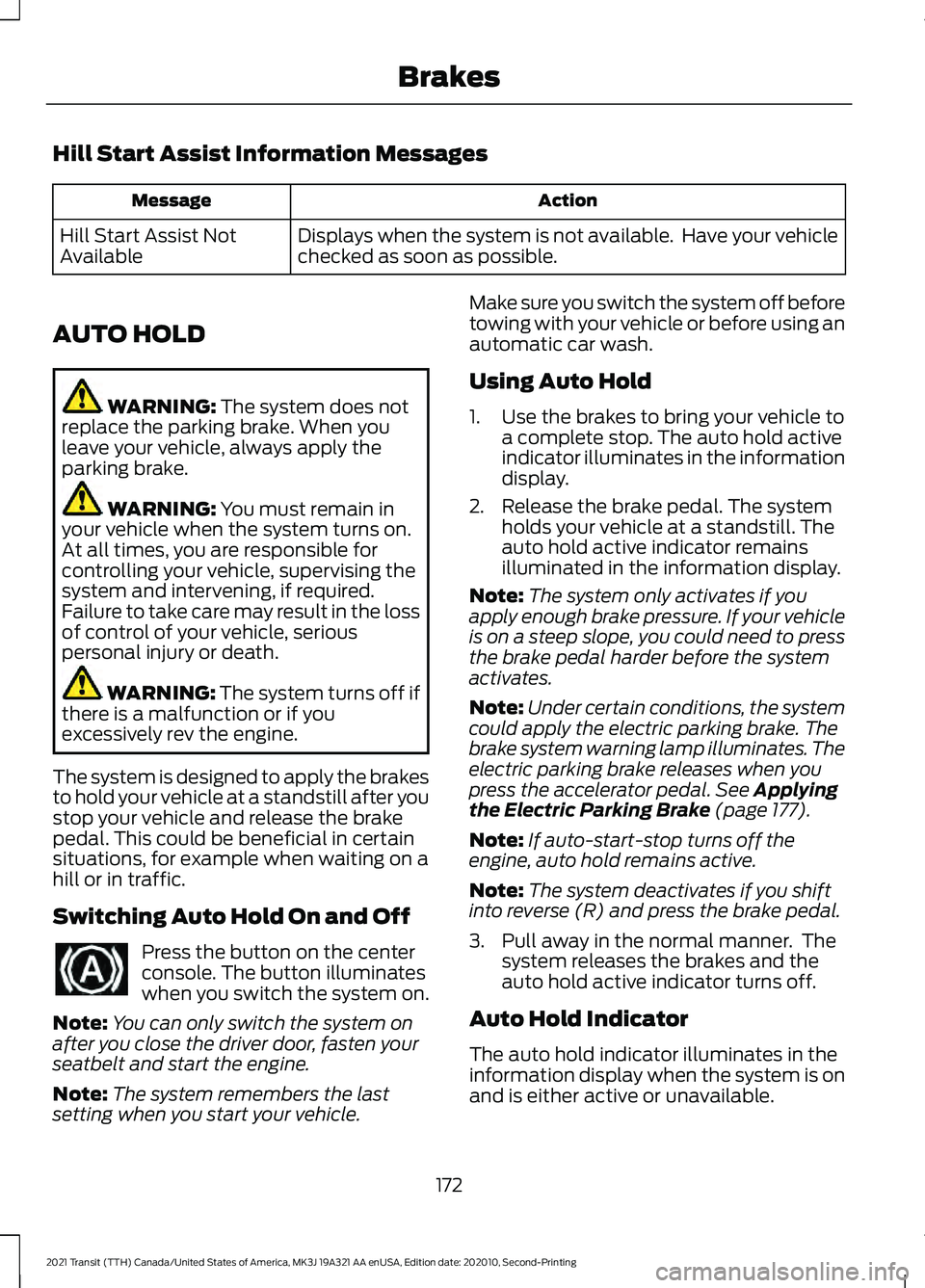 FORD TRANSIT 2021  Owners Manual Hill Start Assist Information Messages
Action
Message
Displays when the system is not available.  Have your vehicle
checked as soon as possible.
Hill Start Assist Not
Available
AUTO HOLD WARNING: The 