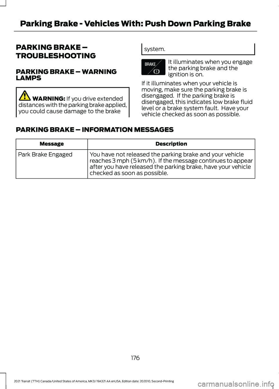 FORD TRANSIT 2021  Owners Manual PARKING BRAKE –
TROUBLESHOOTING
PARKING BRAKE – WARNING
LAMPS
WARNING: If you drive extended
distances with the parking brake applied,
you could cause damage to the brake system.
It illuminates wh