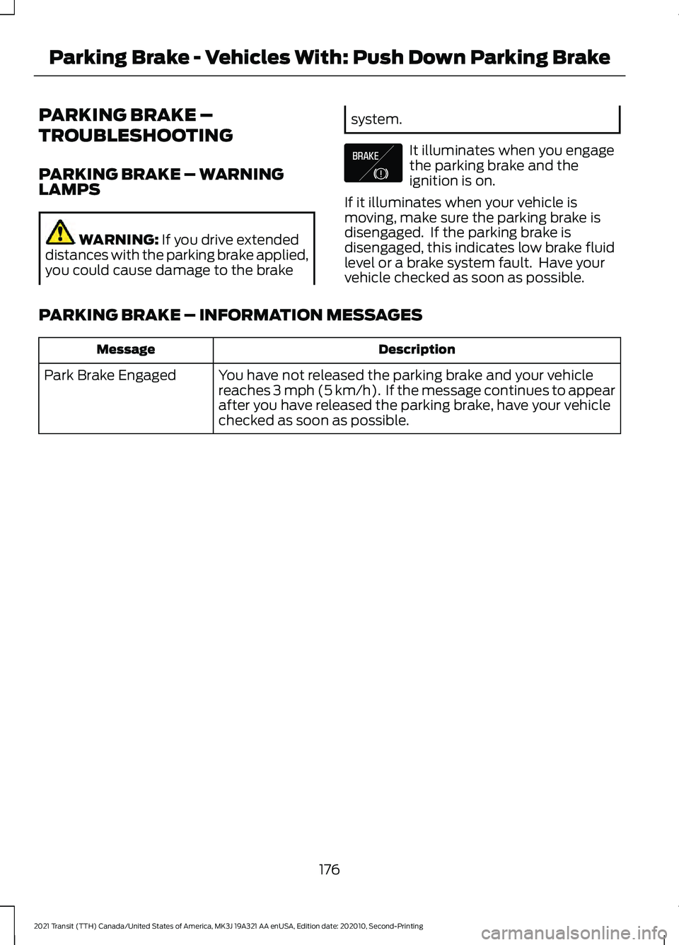 FORD TRANSIT 2021 Owners Manual PARKING BRAKE –
TROUBLESHOOTING
PARKING BRAKE – WARNING
LAMPS
WARNING: If you drive extended
distances with the parking brake applied,
you could cause damage to the brake system.
It illuminates wh FORD TRANSIT 2021 Owners Manual PARKING BRAKE –
TROUBLESHOOTING
PARKING BRAKE – WARNING
LAMPS
WARNING: If you drive extended
distances with the parking brake applied,
you could cause damage to the brake system.
It illuminates wh
