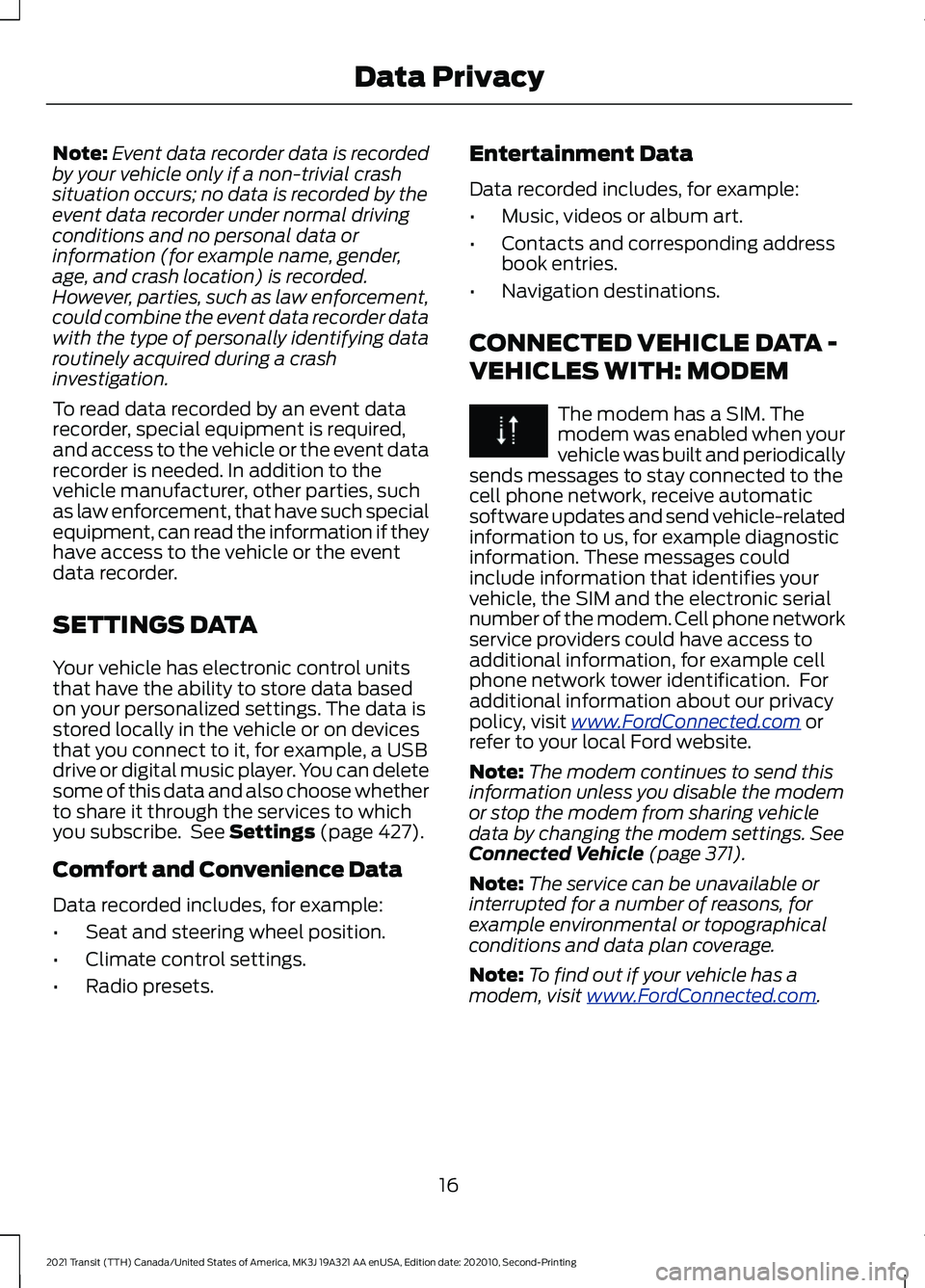 FORD TRANSIT 2021 User Guide Note:
Event data recorder data is recorded
by your vehicle only if a non-trivial crash
situation occurs; no data is recorded by the
event data recorder under normal driving
conditions and no personal FORD TRANSIT 2021 User Guide Note:
Event data recorder data is recorded
by your vehicle only if a non-trivial crash
situation occurs; no data is recorded by the
event data recorder under normal driving
conditions and no personal
