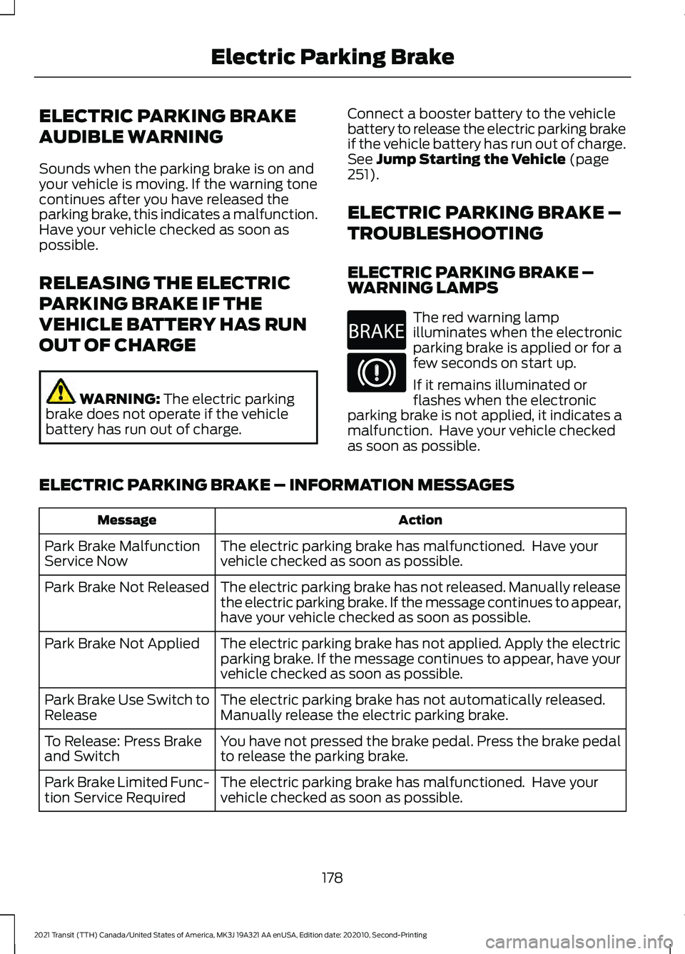 FORD TRANSIT 2021 Owners Manual ELECTRIC PARKING BRAKE
AUDIBLE WARNING
Sounds when the parking brake is on and
your vehicle is moving. If the warning tone
continues after you have released the
parking brake, this indicates a malfunc FORD TRANSIT 2021 Owners Manual ELECTRIC PARKING BRAKE
AUDIBLE WARNING
Sounds when the parking brake is on and
your vehicle is moving. If the warning tone
continues after you have released the
parking brake, this indicates a malfunc