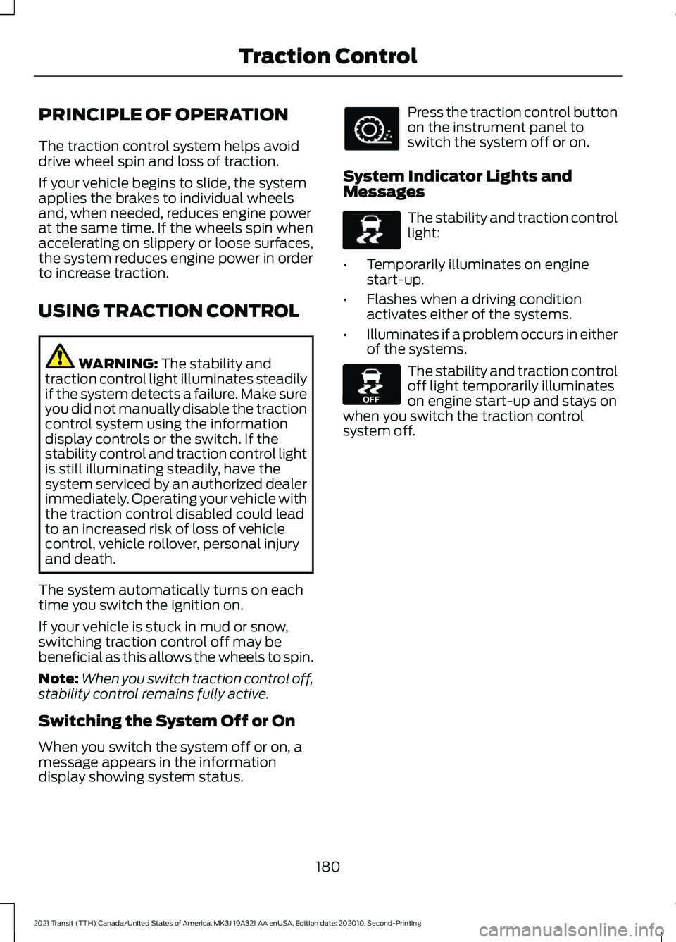 FORD TRANSIT 2021 Manual Online PRINCIPLE OF OPERATION
The traction control system helps avoid
drive wheel spin and loss of traction.
If your vehicle begins to slide, the system
applies the brakes to individual wheels
and, when need FORD TRANSIT 2021 Manual Online PRINCIPLE OF OPERATION
The traction control system helps avoid
drive wheel spin and loss of traction.
If your vehicle begins to slide, the system
applies the brakes to individual wheels
and, when need
