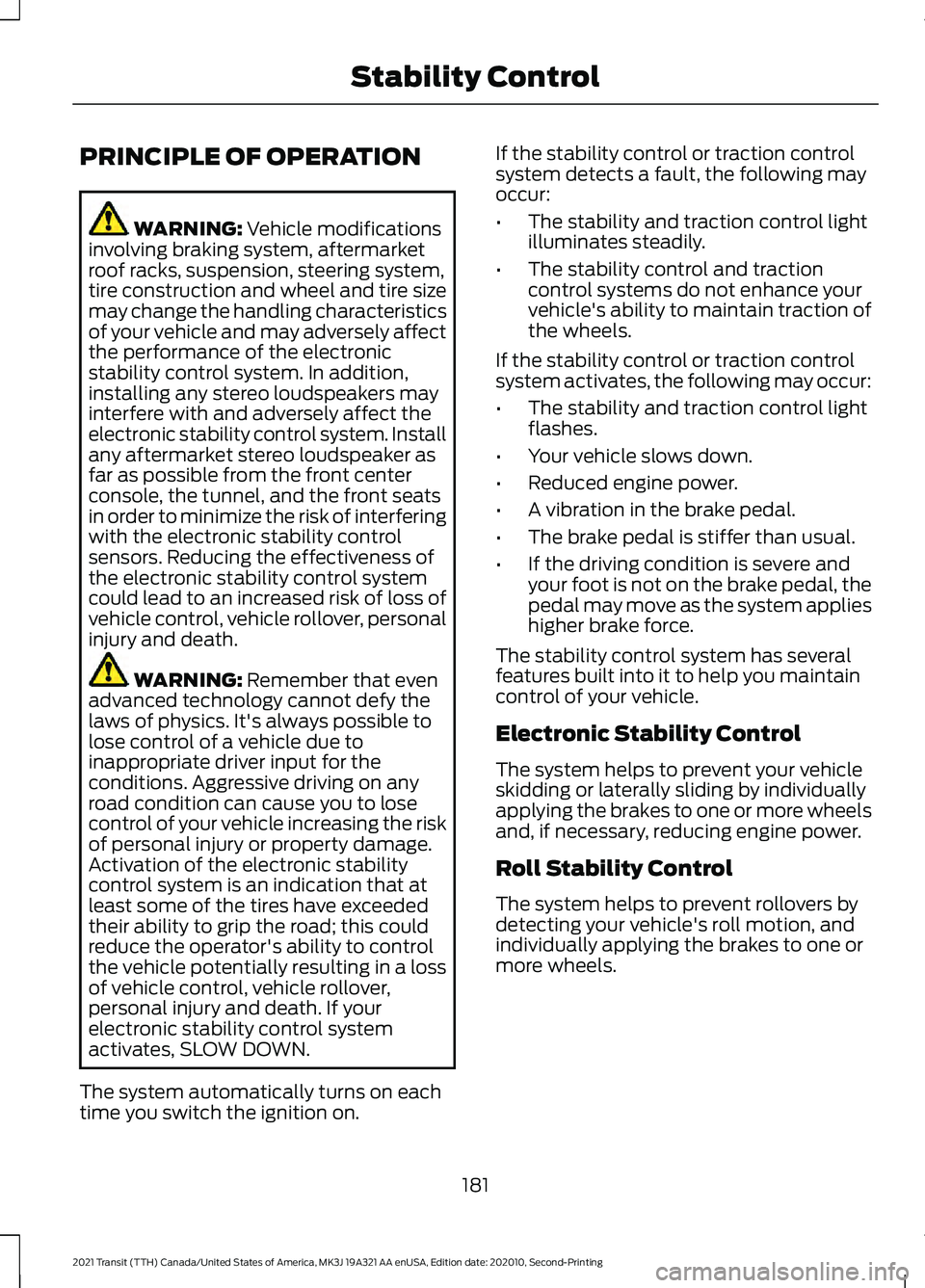 FORD TRANSIT 2021 Manual Online PRINCIPLE OF OPERATION
WARNING: Vehicle modifications
involving braking system, aftermarket
roof racks, suspension, steering system,
tire construction and wheel and tire size
may change the handling c FORD TRANSIT 2021 Manual Online PRINCIPLE OF OPERATION
WARNING: Vehicle modifications
involving braking system, aftermarket
roof racks, suspension, steering system,
tire construction and wheel and tire size
may change the handling c