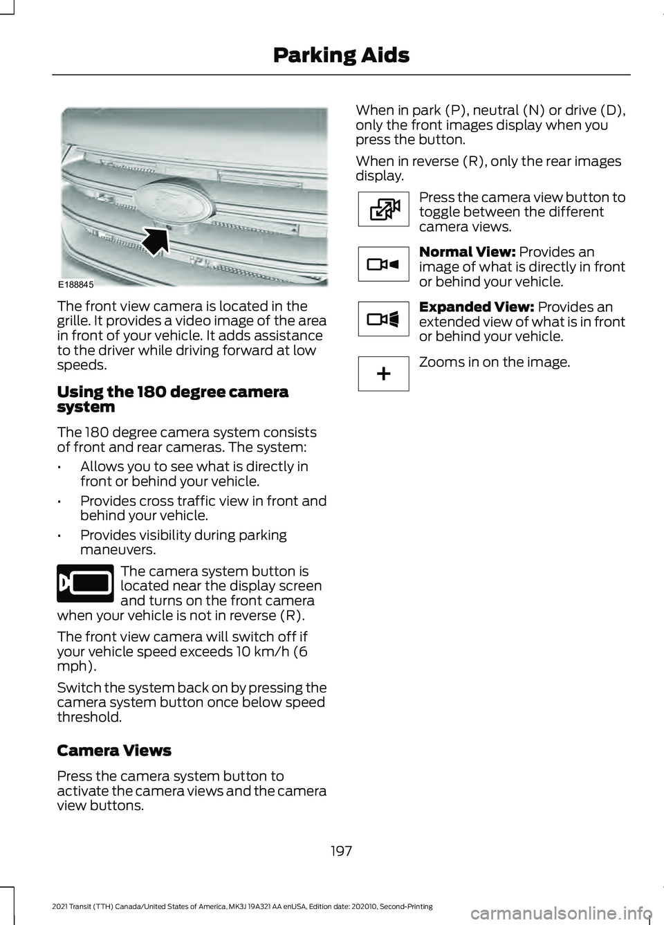 FORD TRANSIT 2021 Workshop Manual The front view camera is located in the
grille. It provides a video image of the area
in front of your vehicle. It adds assistance
to the driver while driving forward at low
speeds.
Using the 180 degr
