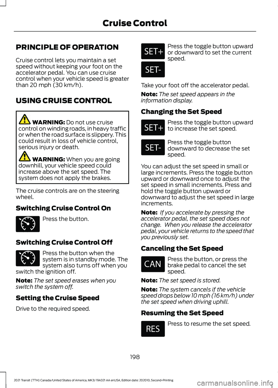 FORD TRANSIT 2021 Owners Manual PRINCIPLE OF OPERATION
Cruise control lets you maintain a set
speed without keeping your foot on the
accelerator pedal. You can use cruise
control when your vehicle speed is greater
than 20 mph (30 km FORD TRANSIT 2021 Owners Manual PRINCIPLE OF OPERATION
Cruise control lets you maintain a set
speed without keeping your foot on the
accelerator pedal. You can use cruise
control when your vehicle speed is greater
than 20 mph (30 km