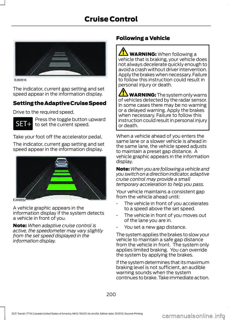 FORD TRANSIT 2021 Owners Manual The indicator, current gap setting and set
speed appear in the information display.
Setting the Adaptive Cruise Speed
Drive to the required speed.
Press the toggle button upward
to set the current spe FORD TRANSIT 2021 Owners Manual The indicator, current gap setting and set
speed appear in the information display.
Setting the Adaptive Cruise Speed
Drive to the required speed.
Press the toggle button upward
to set the current spe