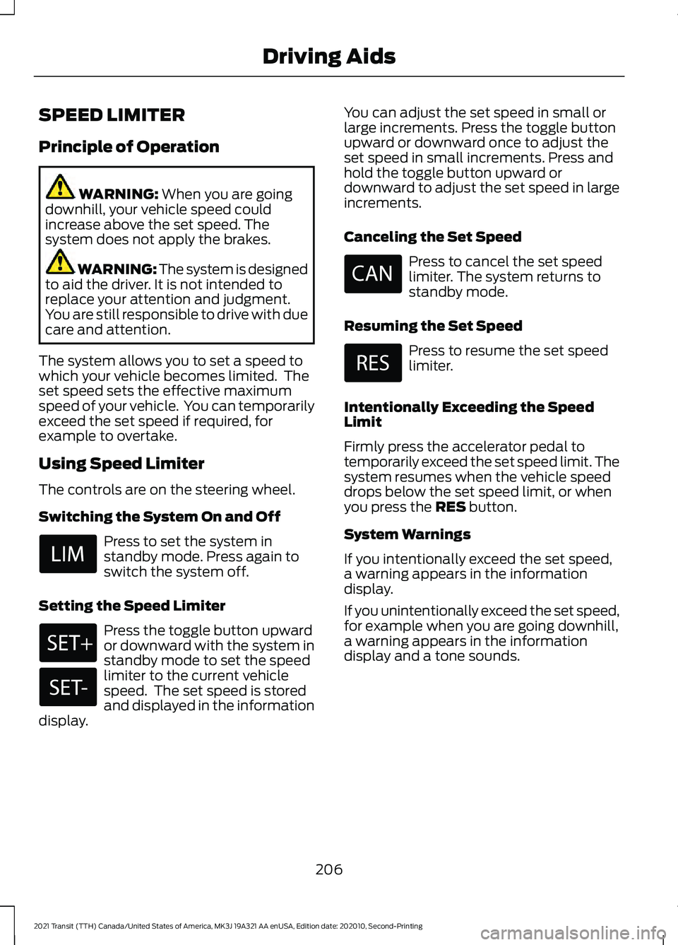 FORD TRANSIT 2021 Owners Manual SPEED LIMITER
Principle of Operation
WARNING: When you are going
downhill, your vehicle speed could
increase above the set speed. The
system does not apply the brakes. WARNING: The system is designed
FORD TRANSIT 2021 Owners Manual SPEED LIMITER
Principle of Operation
WARNING: When you are going
downhill, your vehicle speed could
increase above the set speed. The
system does not apply the brakes. WARNING: The system is designed