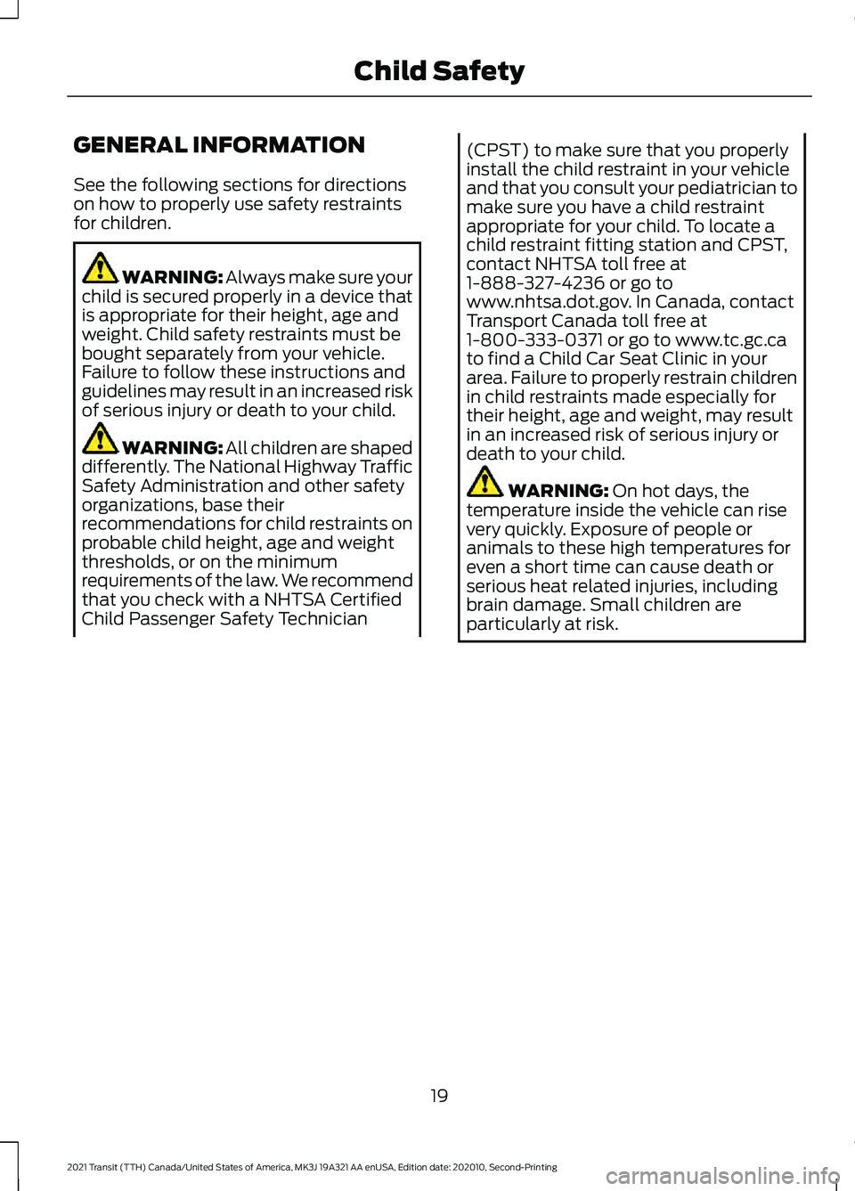 FORD TRANSIT 2021 Owners Manual GENERAL INFORMATION
See the following sections for directions
on how to properly use safety restraints
for children.
WARNING: Always make sure your
child is secured properly in a device that
is approp FORD TRANSIT 2021 Owners Manual GENERAL INFORMATION
See the following sections for directions
on how to properly use safety restraints
for children.
WARNING: Always make sure your
child is secured properly in a device that
is approp