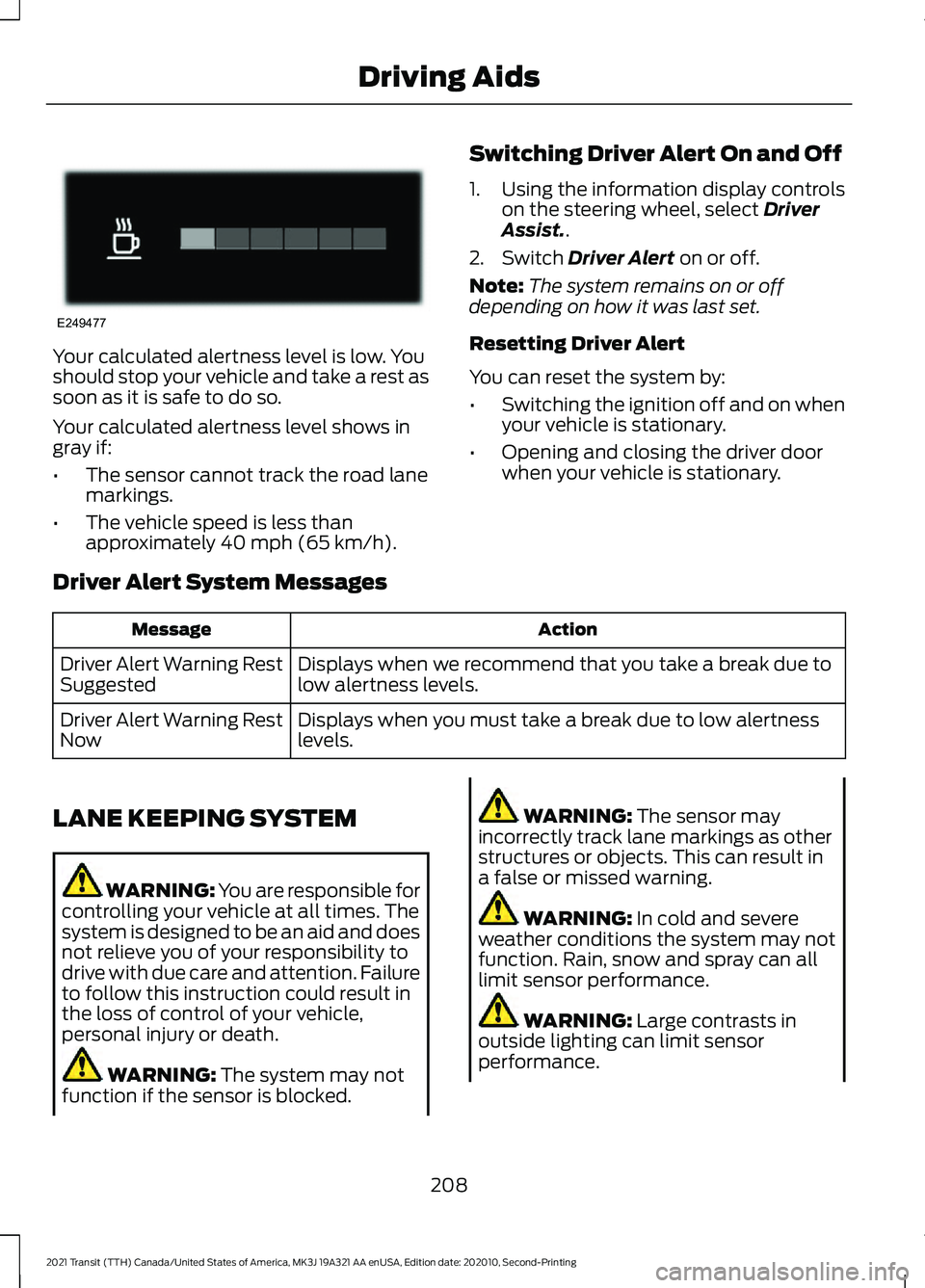 FORD TRANSIT 2021 Owners Manual Your calculated alertness level is low. You
should stop your vehicle and take a rest as
soon as it is safe to do so.
Your calculated alertness level shows in
gray if:
•
The sensor cannot track the r FORD TRANSIT 2021 Owners Manual Your calculated alertness level is low. You
should stop your vehicle and take a rest as
soon as it is safe to do so.
Your calculated alertness level shows in
gray if:
•
The sensor cannot track the r