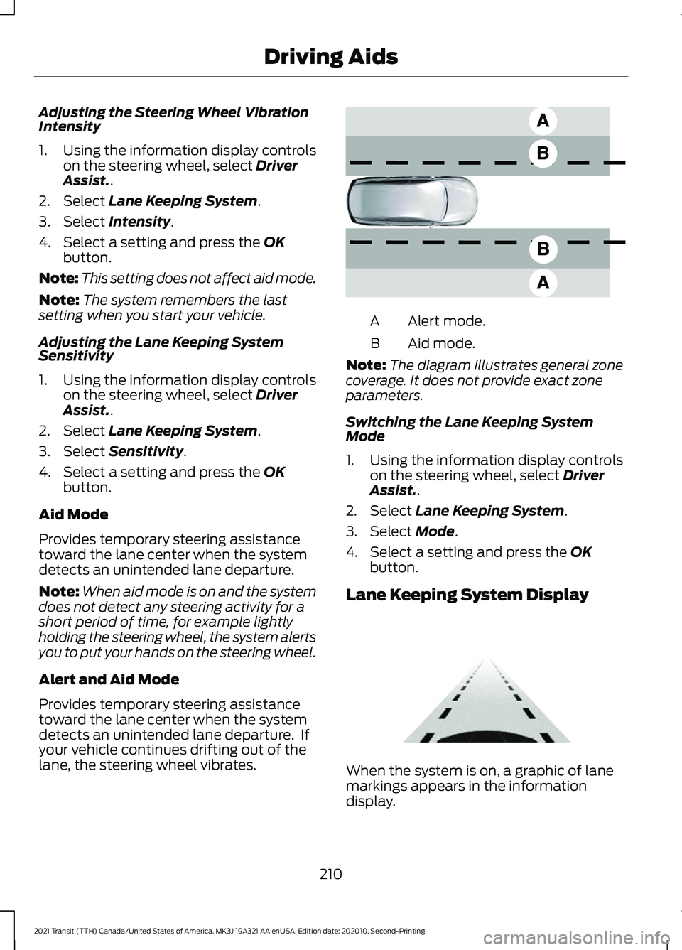 FORD TRANSIT 2021 Owners Manual Adjusting the Steering Wheel Vibration
Intensity
1. Using the information display controls
on the steering wheel, select Driver
Assist..
2. Select
Lane Keeping System.
3. Select
Intensity.
4. Select FORD TRANSIT 2021 Owners Manual Adjusting the Steering Wheel Vibration
Intensity
1. Using the information display controls
on the steering wheel, select Driver
Assist..
2. Select
Lane Keeping System.
3. Select
Intensity.
4. Select