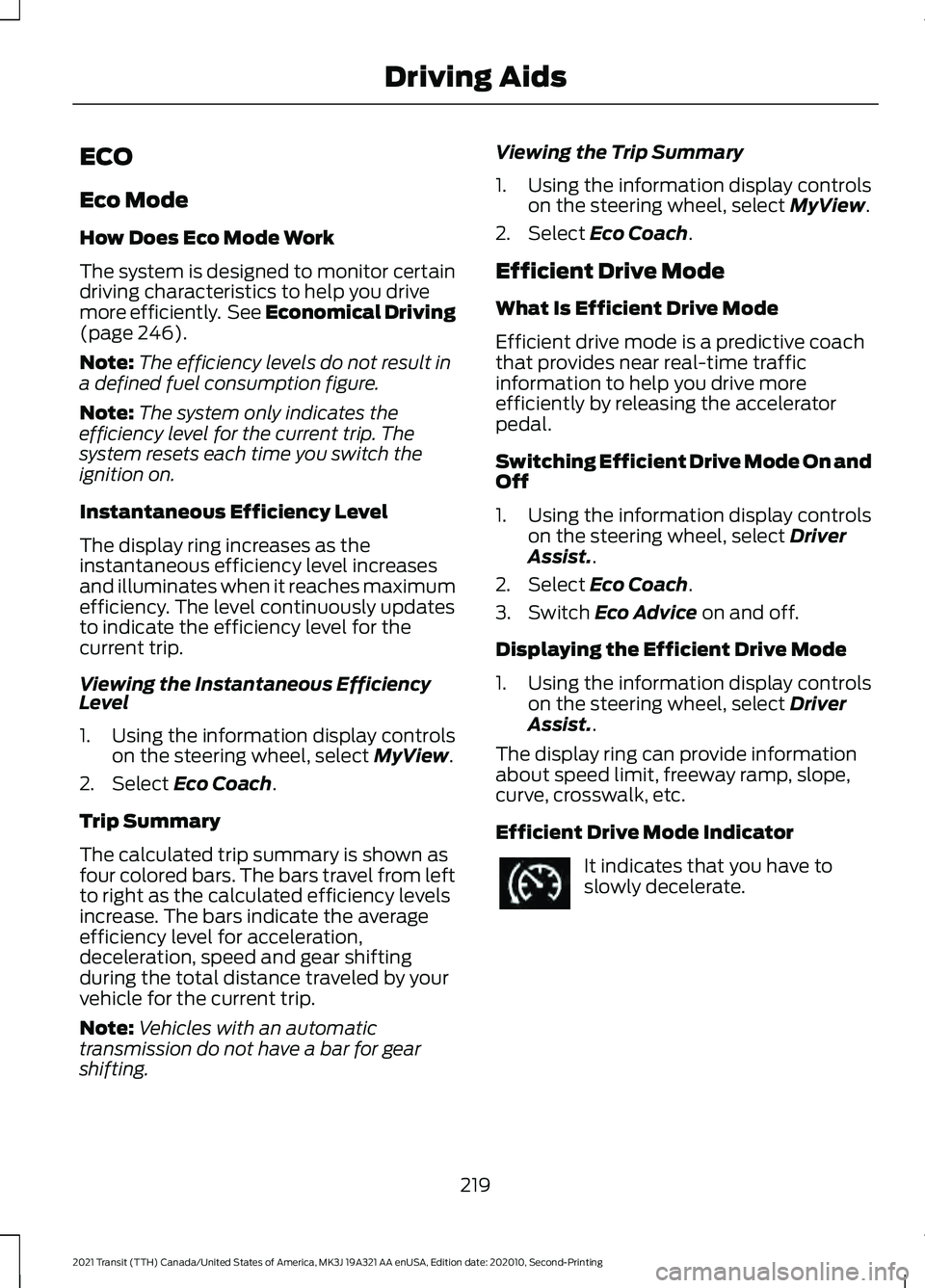 FORD TRANSIT 2021 Owners Manual ECO
Eco Mode
How Does Eco Mode Work
The system is designed to monitor certain
driving characteristics to help you drive
more efficiently. See Economical Driving
(page 246).
Note: The efficiency level FORD TRANSIT 2021 Owners Manual ECO
Eco Mode
How Does Eco Mode Work
The system is designed to monitor certain
driving characteristics to help you drive
more efficiently. See Economical Driving
(page 246).
Note: The efficiency level