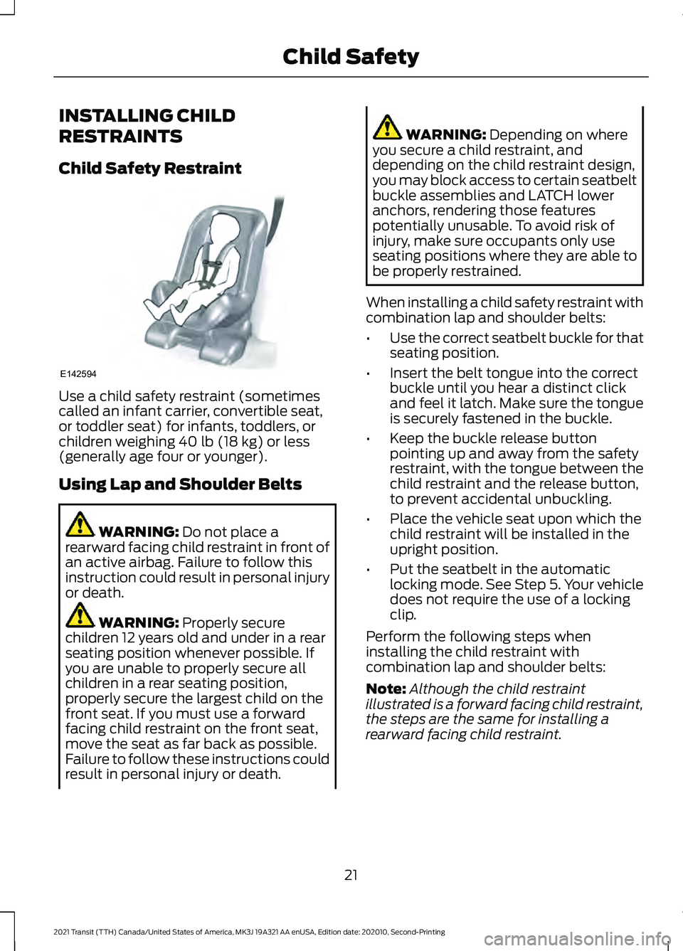 FORD TRANSIT 2021 Owners Manual INSTALLING CHILD
RESTRAINTS
Child Safety Restraint
Use a child safety restraint (sometimes
called an infant carrier, convertible seat,
or toddler seat) for infants, toddlers, or
children weighing 40 l FORD TRANSIT 2021 Owners Manual INSTALLING CHILD
RESTRAINTS
Child Safety Restraint
Use a child safety restraint (sometimes
called an infant carrier, convertible seat,
or toddler seat) for infants, toddlers, or
children weighing 40 l