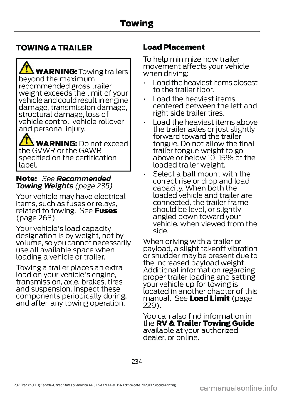 FORD TRANSIT 2021 Owners Manual TOWING A TRAILER
WARNING: Towing trailers
beyond the maximum
recommended gross trailer
weight exceeds the limit of your
vehicle and could result in engine
damage, transmission damage,
structural damag FORD TRANSIT 2021 Owners Manual TOWING A TRAILER
WARNING: Towing trailers
beyond the maximum
recommended gross trailer
weight exceeds the limit of your
vehicle and could result in engine
damage, transmission damage,
structural damag