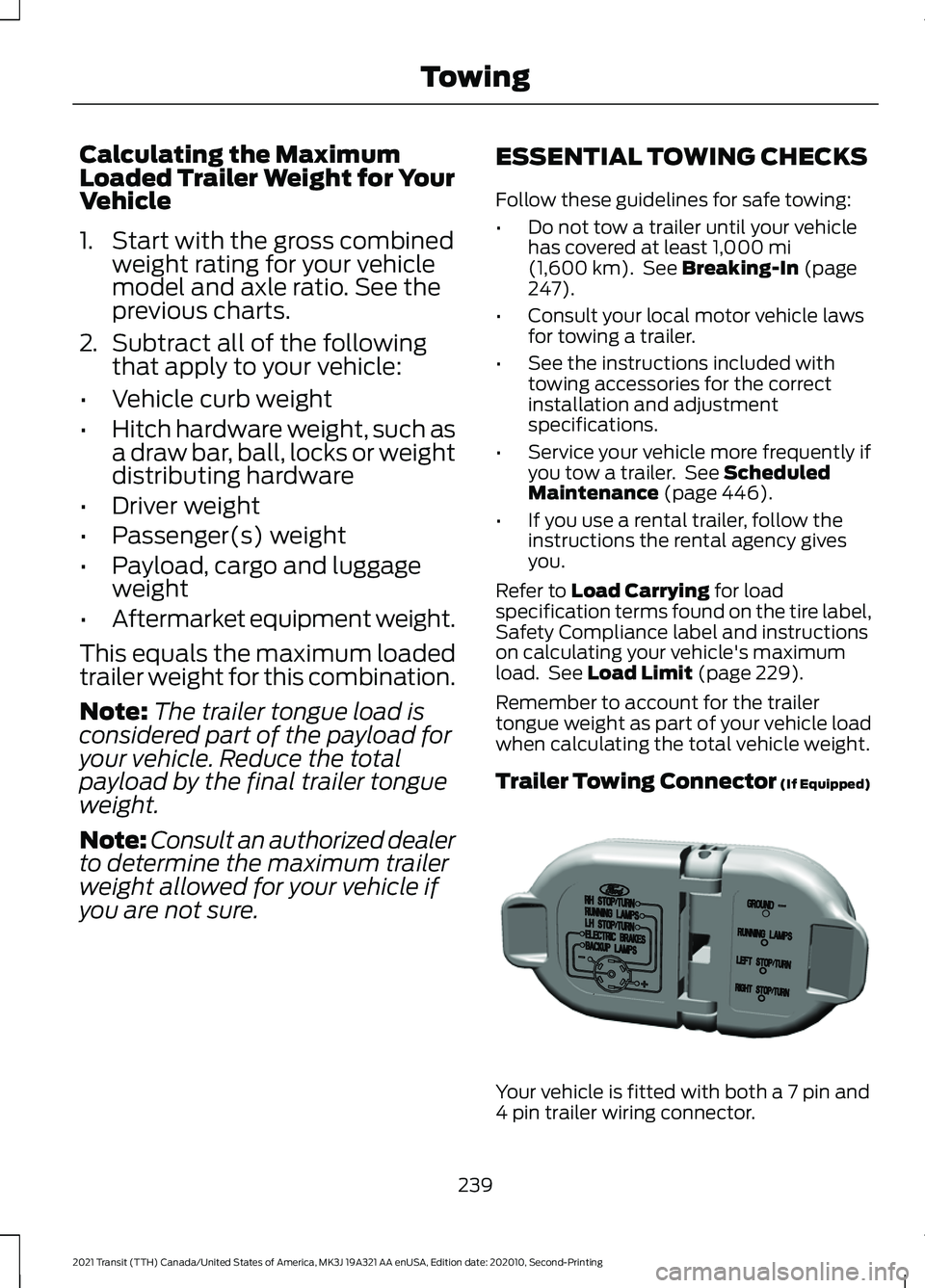 FORD TRANSIT 2021 Owners Manual Calculating the Maximum
Loaded Trailer Weight for Your
Vehicle
1. Start with the gross combined
weight rating for your vehicle
model and axle ratio. See the
previous charts.
2. Subtract all of the fol FORD TRANSIT 2021 Owners Manual Calculating the Maximum
Loaded Trailer Weight for Your
Vehicle
1. Start with the gross combined
weight rating for your vehicle
model and axle ratio. See the
previous charts.
2. Subtract all of the fol