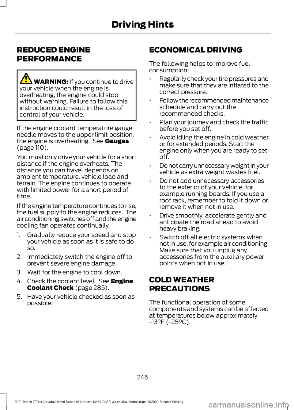 FORD TRANSIT 2021  Owners Manual REDUCED ENGINE
PERFORMANCE
WARNING: If you continue to drive
your vehicle when the engine is
overheating, the engine could stop
without warning. Failure to follow this
instruction could result in the 