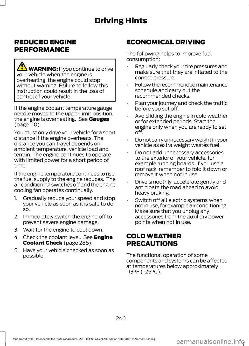 FORD TRANSIT 2021 Owners Manual REDUCED ENGINE
PERFORMANCE
WARNING: If you continue to drive
your vehicle when the engine is
overheating, the engine could stop
without warning. Failure to follow this
instruction could result in the FORD TRANSIT 2021 Owners Manual REDUCED ENGINE
PERFORMANCE
WARNING: If you continue to drive
your vehicle when the engine is
overheating, the engine could stop
without warning. Failure to follow this
instruction could result in the