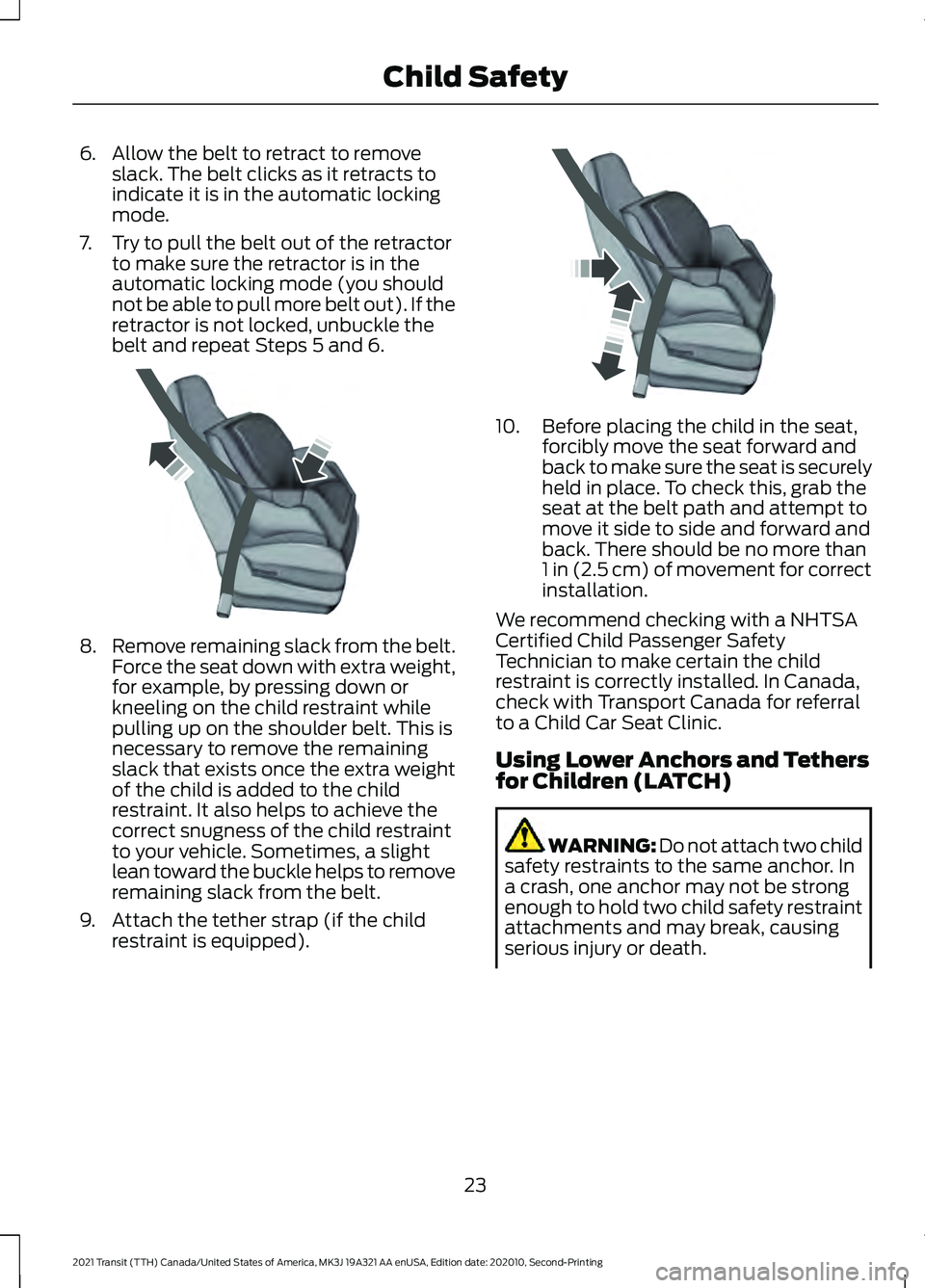 FORD TRANSIT 2021 Owners Manual 6. Allow the belt to retract to remove
slack. The belt clicks as it retracts to
indicate it is in the automatic locking
mode.
7. Try to pull the belt out of the retractor to make sure the retractor is FORD TRANSIT 2021 Owners Manual 6. Allow the belt to retract to remove
slack. The belt clicks as it retracts to
indicate it is in the automatic locking
mode.
7. Try to pull the belt out of the retractor to make sure the retractor is