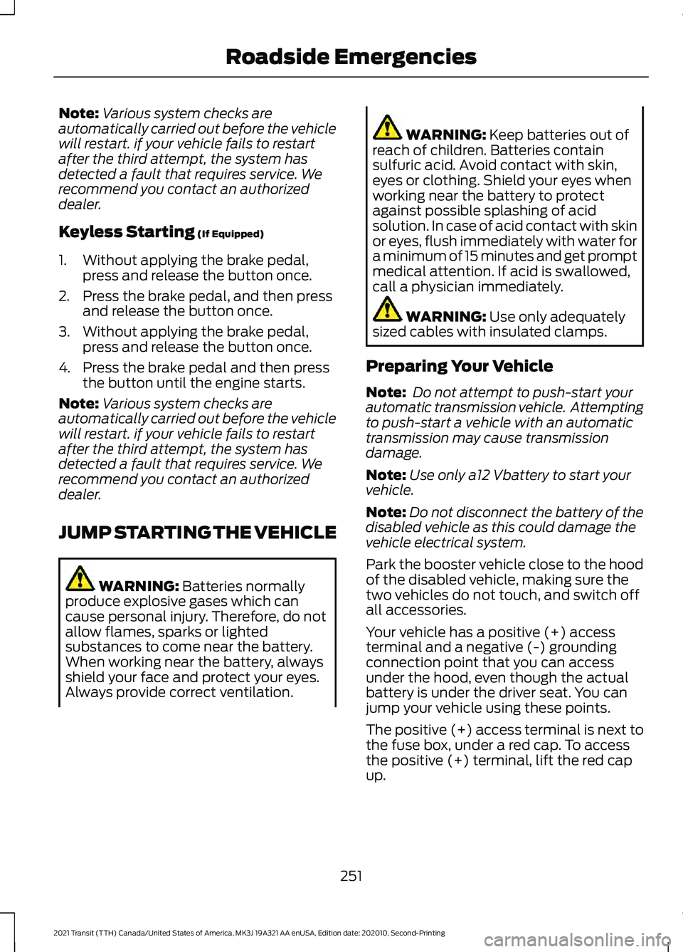 FORD TRANSIT 2021 Owners Manual Note:
Various system checks are
automatically carried out before the vehicle
will restart. if your vehicle fails to restart
after the third attempt, the system has
detected a fault that requires servi FORD TRANSIT 2021 Owners Manual Note:
Various system checks are
automatically carried out before the vehicle
will restart. if your vehicle fails to restart
after the third attempt, the system has
detected a fault that requires servi