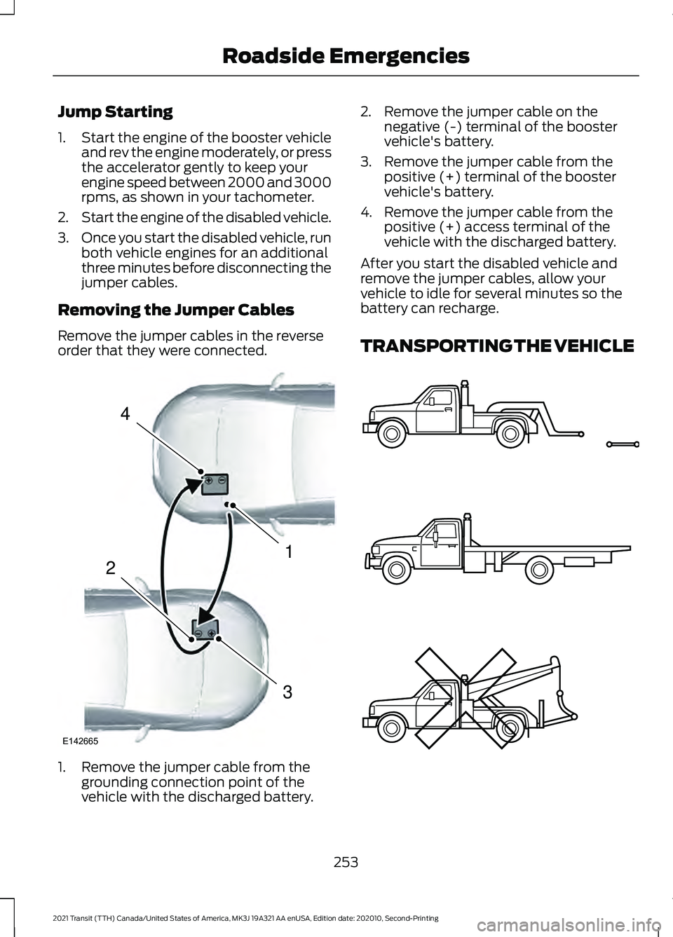 FORD TRANSIT 2021 Owners Manual Jump Starting
1.
Start the engine of the booster vehicle
and rev the engine moderately, or press
the accelerator gently to keep your
engine speed between 2000 and 3000
rpms, as shown in your tachomete FORD TRANSIT 2021 Owners Manual Jump Starting
1.
Start the engine of the booster vehicle
and rev the engine moderately, or press
the accelerator gently to keep your
engine speed between 2000 and 3000
rpms, as shown in your tachomete