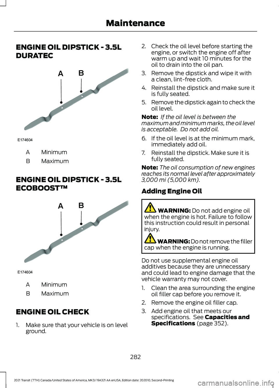 FORD TRANSIT 2021  Owners Manual ENGINE OIL DIPSTICK - 3.5L
DURATEC
Minimum
A
Maximum
B
ENGINE OIL DIPSTICK - 3.5L
ECOBOOST™ Minimum
A
Maximum
B
ENGINE OIL CHECK
1. Make sure that your vehicle is on level ground. 2. Check the oil l