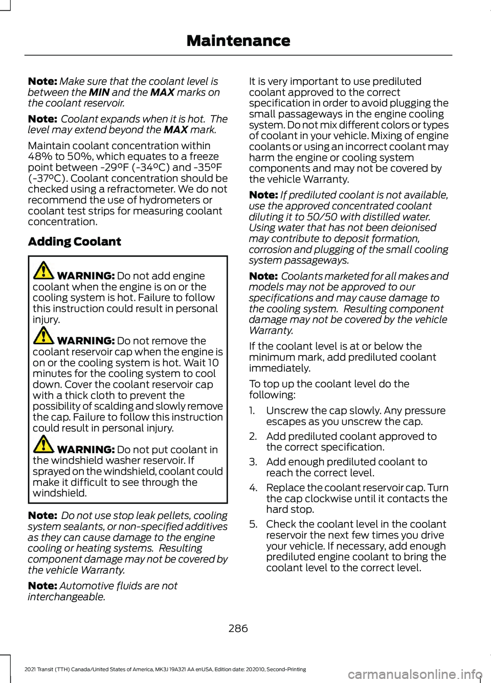 FORD TRANSIT 2021 Owners Guide Note:
Make sure that the coolant level is
between the MIN and the MAX marks on
the coolant reservoir.
Note: Coolant expands when it is hot. The
level may extend beyond the
MAX mark.
Maintain coolan FORD TRANSIT 2021 Owners Guide Note:
Make sure that the coolant level is
between the MIN and the MAX marks on
the coolant reservoir.
Note: Coolant expands when it is hot. The
level may extend beyond the
MAX mark.
Maintain coolan