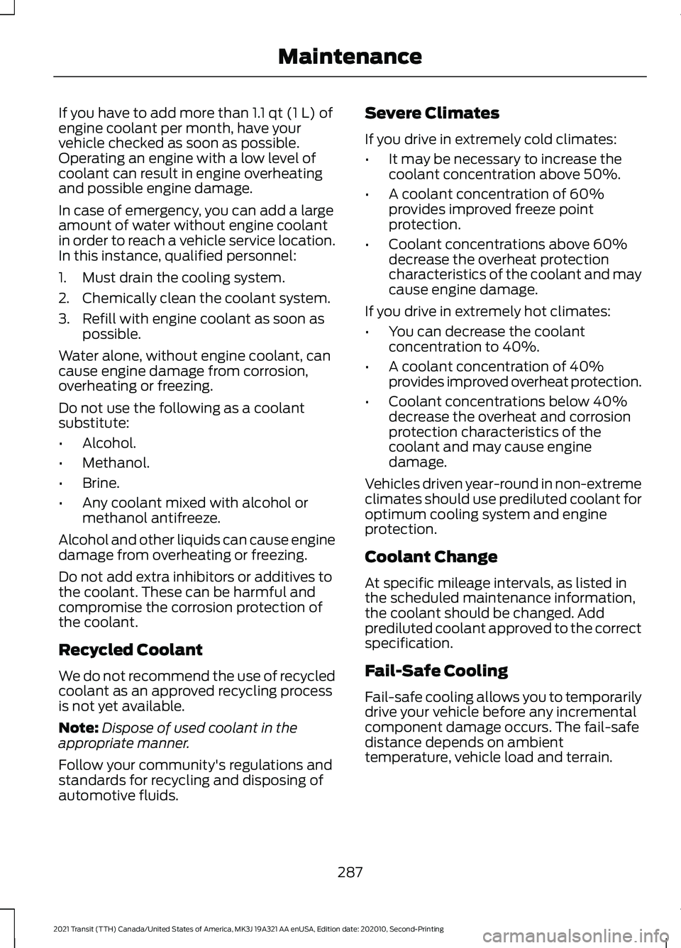 FORD TRANSIT 2021 Owners Guide If you have to add more than 1.1 qt (1 L) of
engine coolant per month, have your
vehicle checked as soon as possible.
Operating an engine with a low level of
coolant can result in engine overheating
a FORD TRANSIT 2021 Owners Guide If you have to add more than 1.1 qt (1 L) of
engine coolant per month, have your
vehicle checked as soon as possible.
Operating an engine with a low level of
coolant can result in engine overheating
a