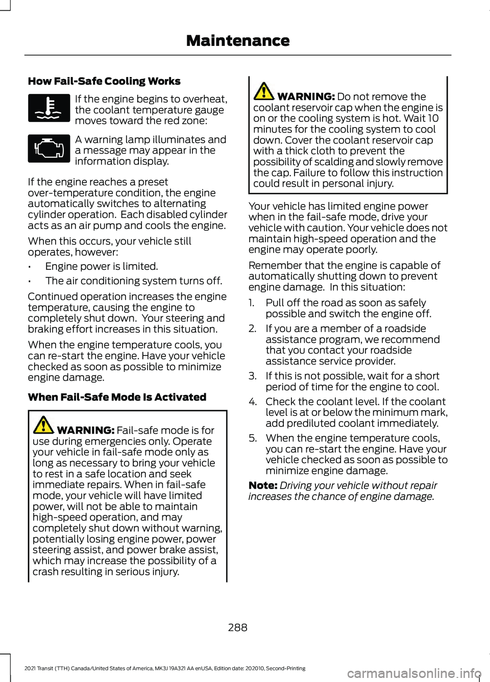 FORD TRANSIT 2021 Owners Guide How Fail-Safe Cooling Works
If the engine begins to overheat,
the coolant temperature gauge
moves toward the red zone:
A warning lamp illuminates and
a message may appear in the
information display.
I FORD TRANSIT 2021 Owners Guide How Fail-Safe Cooling Works
If the engine begins to overheat,
the coolant temperature gauge
moves toward the red zone:
A warning lamp illuminates and
a message may appear in the
information display.
I