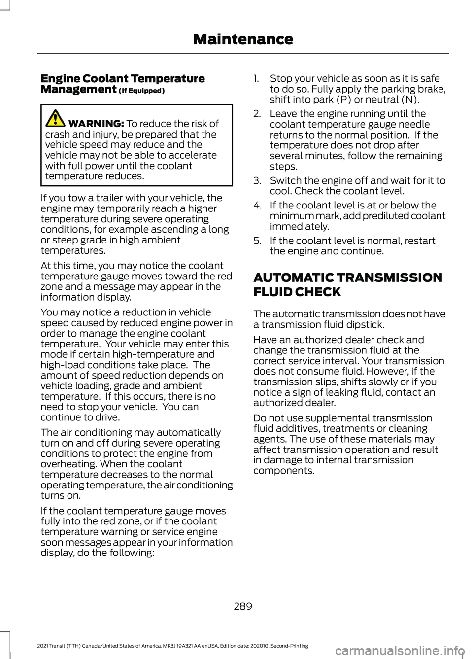 FORD TRANSIT 2021 Owners Guide Engine Coolant Temperature
Management (If Equipped)
WARNING:
To reduce the risk of
crash and injury, be prepared that the
vehicle speed may reduce and the
vehicle may not be able to accelerate
with f FORD TRANSIT 2021 Owners Guide Engine Coolant Temperature
Management (If Equipped)
WARNING:
To reduce the risk of
crash and injury, be prepared that the
vehicle speed may reduce and the
vehicle may not be able to accelerate
with f